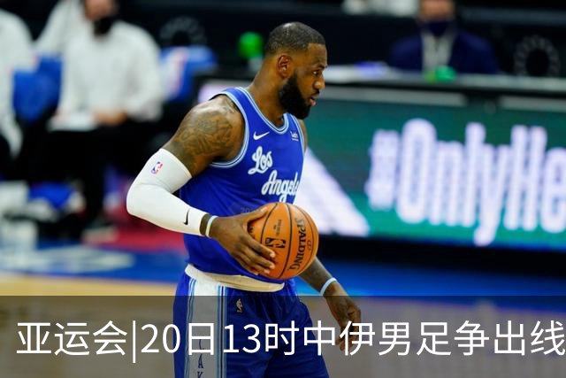 亚运会|20日13时中伊男足争出线权，获胜还得靠“老姜”？